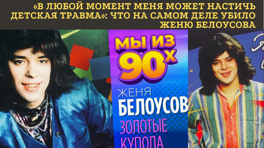 «ОН ЗНАЛ, ЧТО УМРЁТ МОЛОДЫМ»: НАСТОЯЩАЯ ПРИЧИНА СМЕРТИ ЖЕНИ БЕЛОУСОВА