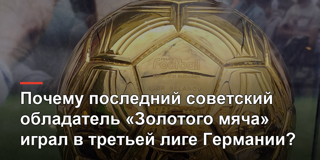 Почему последний советский обладатель «Золотого мяча» играл в третьей лиге Германии?