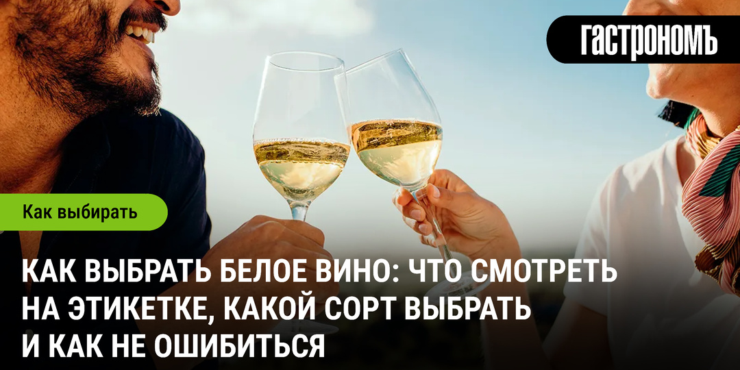 Как выбрать белое вино: что смотреть на этикетке, какой сорт выбрать и как не ошибиться