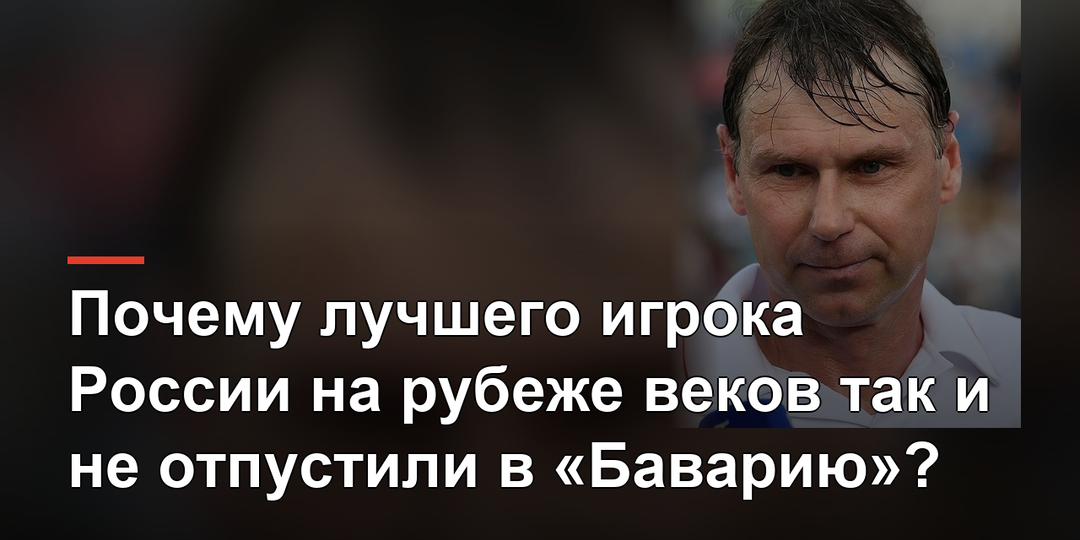 Почему лучшего игрока России на рубеже веков так и не отпустили в «Баварию»?