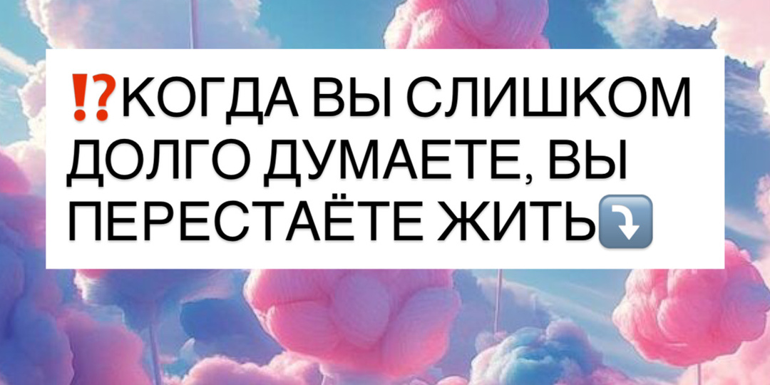 ⁉️КОГДА ВЫ СЛИШКОМ ДОЛГО ДУМАЕТЕ, ВЫ ПЕРЕСТАЁТЕ ЖИТЬ⤵️