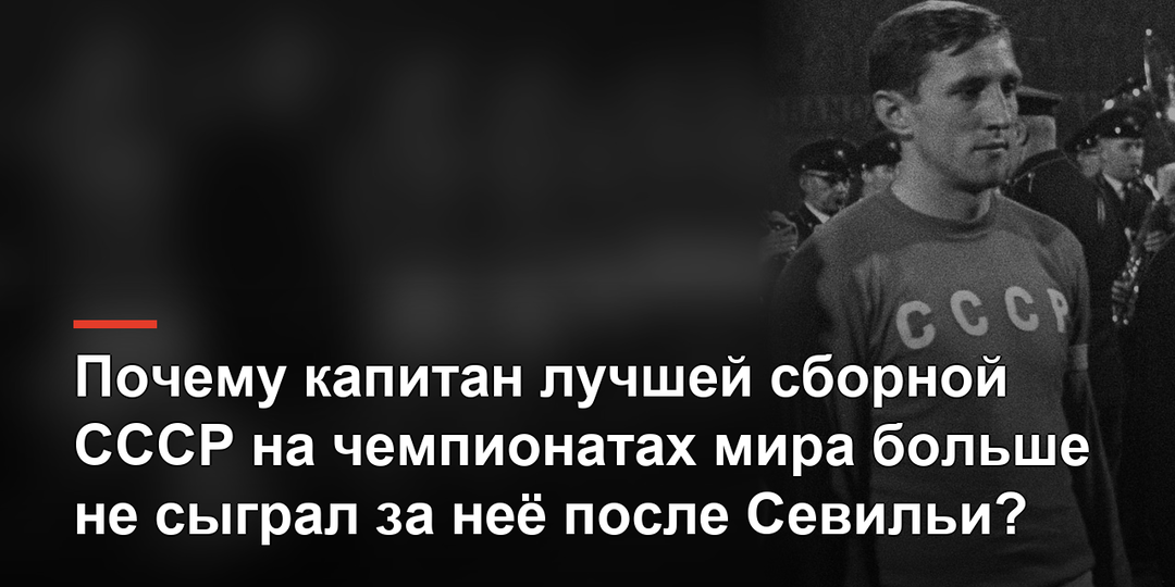 Почему капитан лучшей сборной СССР на чемпионатах мира больше не сыграл за неё после Севильи?