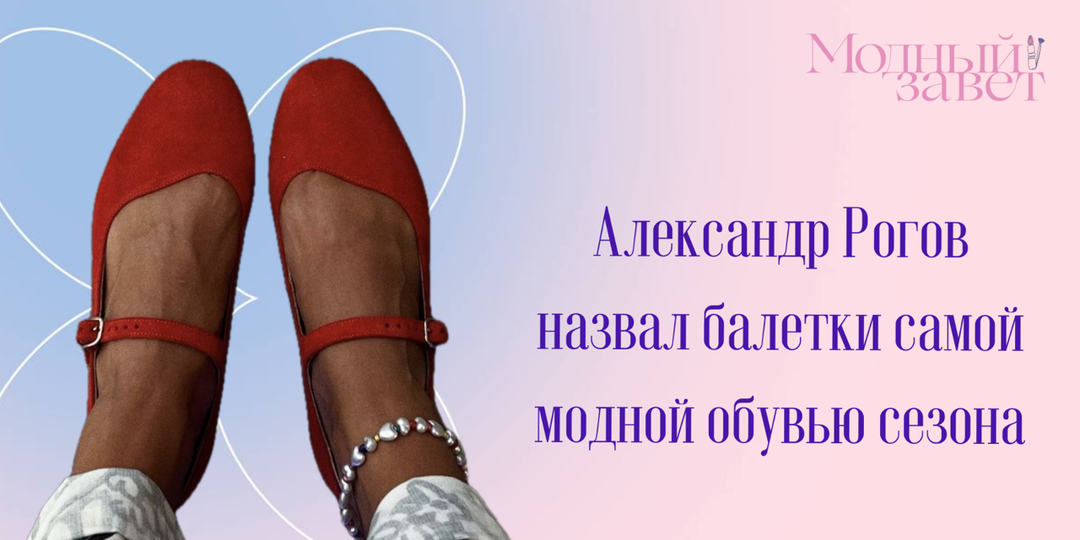 Александр Рогов назвал балетки самой модной обувью сезона. Но балетки из нашего прошлого лучше пока не доставать