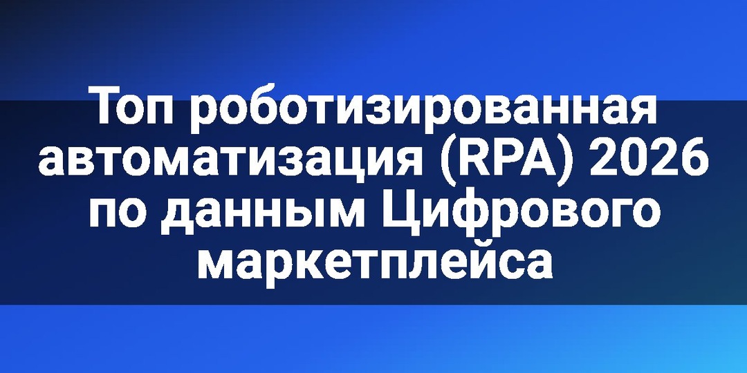Топ роботизированная автоматизация (RPA) 2026 по данным Цифрового маркетплейса