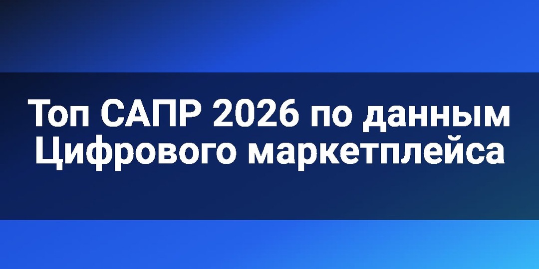 Топ САПР 2026 по данным Цифрового маркетплейса
