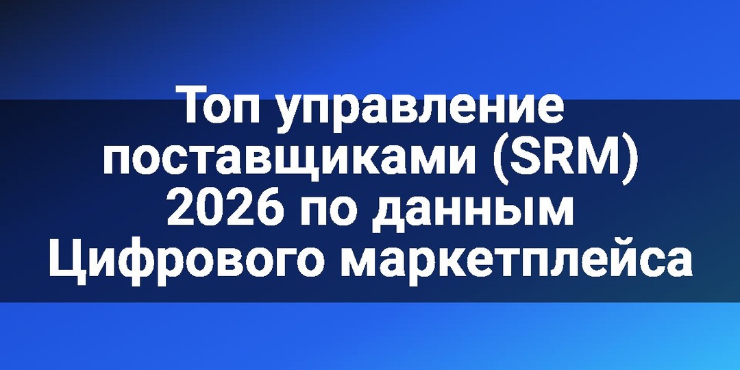 Топ управление поставщиками (SRM) 2026 по данным Цифрового маркетплейса