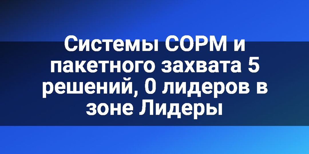 Системы СОРМ и пакетного захвата 5 решений, 0 лидеров в зоне Лидеры