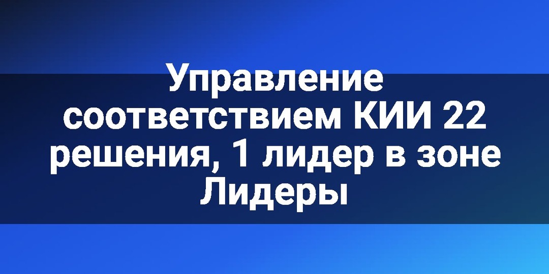 Управление соответствием КИИ 22 решения, 1 лидер в зоне Лидеры
