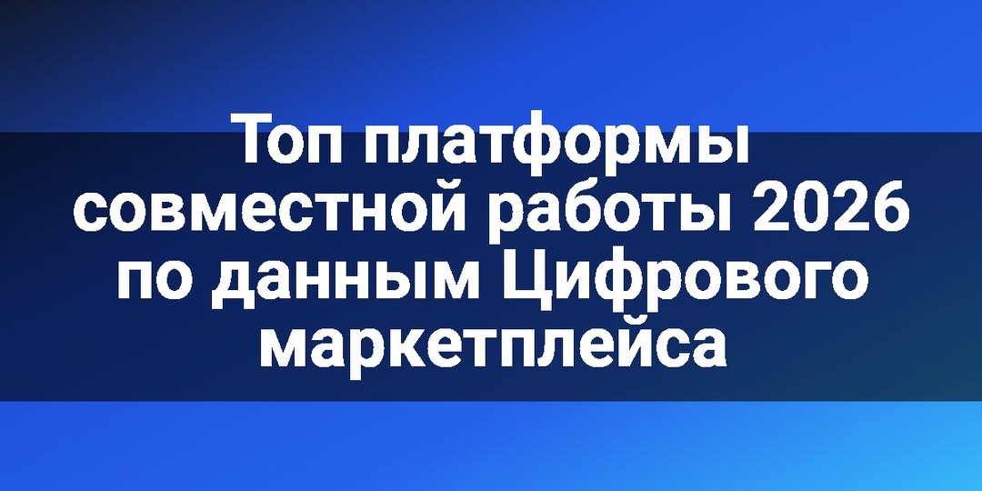 Топ платформы совместной работы 2026 по данным Цифрового маркетплейса