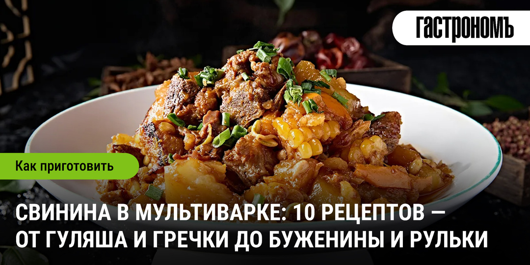 Свинина в мультиварке: 10 рецептов — от гуляша и гречки до буженины и рульки