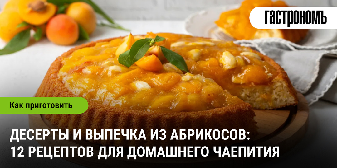 Десерты и выпечка из абрикосов: 12 рецептов для домашнего чаепития