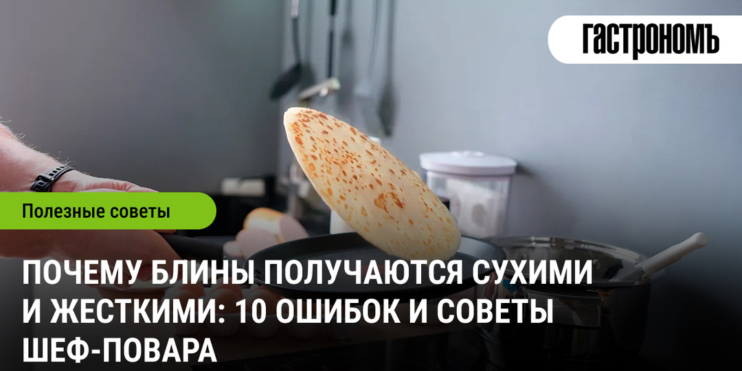 Почему блины получаются сухими и жесткими: 10 ошибок и советы шеф-повара