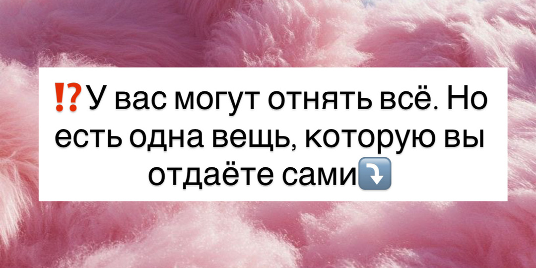 ⁉️ У вас могут отнять всё. Но есть одна вещь, которую вы отдаёте сами⤵️