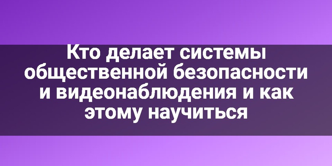 Кто делает системы общественной безопасности и видеонаблюдения и как этому научиться