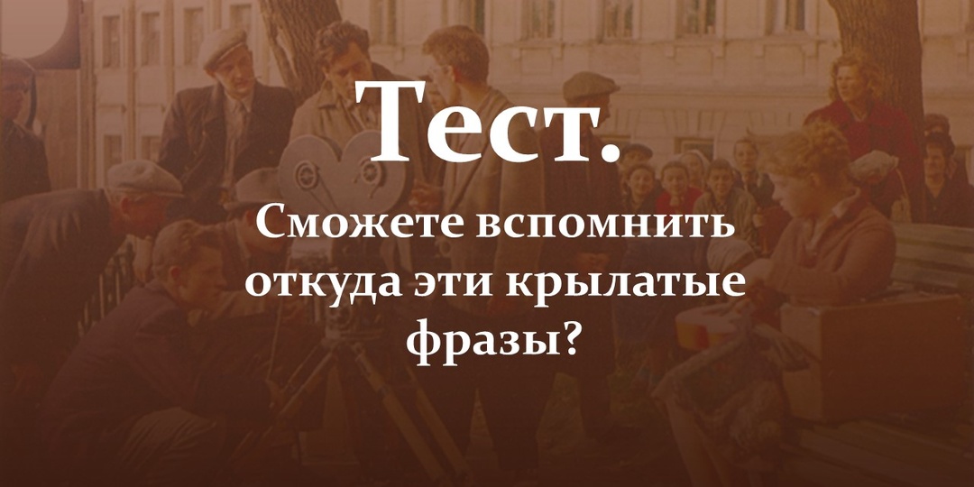 Тест. Сможете вспомнить откуда эти крылатые фразы