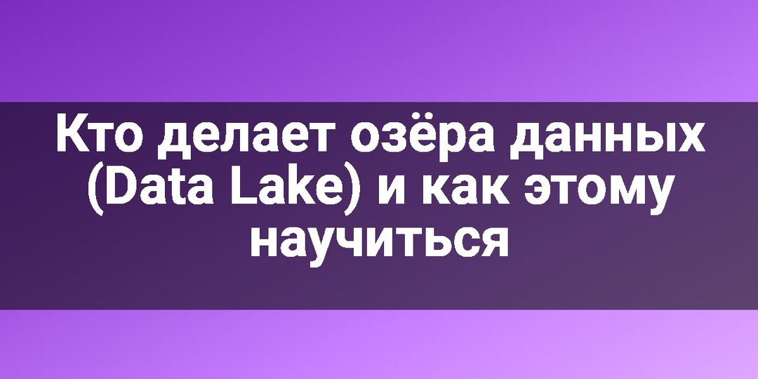 Кто делает озёра данных (Data Lake) и как этому научиться