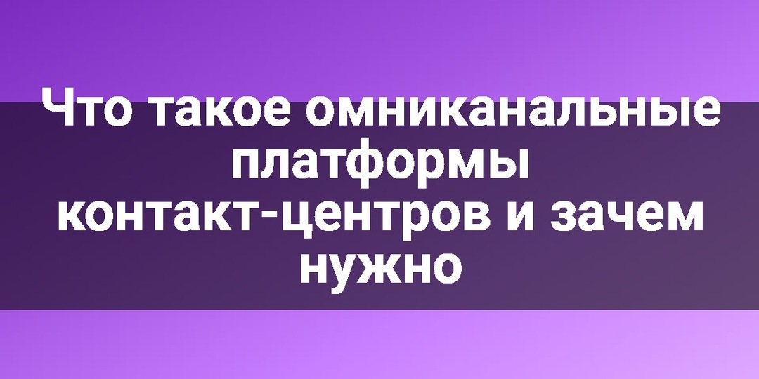 Что такое омниканальные платформы контакт-центров и зачем нужно
