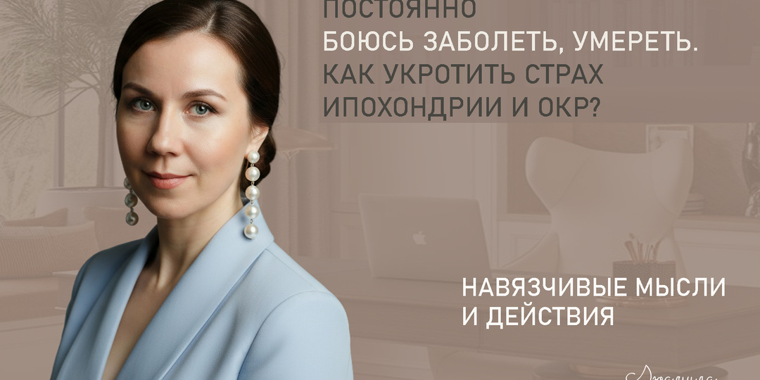Постоянно боюсь заболеть, умереть. Как укротить страх ипохондрии и ОКР?