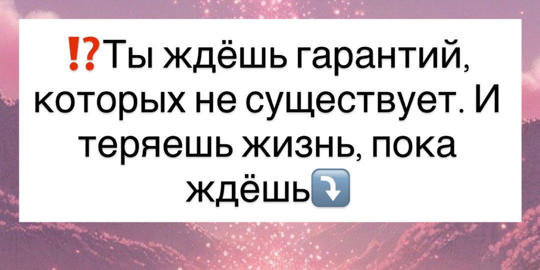 ⁉️Ты ждёшь гарантий, которых не существует. И теряешь жизнь, пока ждёшь⤵️