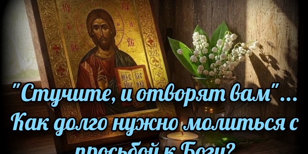 «Стучите, и отворят вам»: как долго нужно молиться с просьбой к Богу?