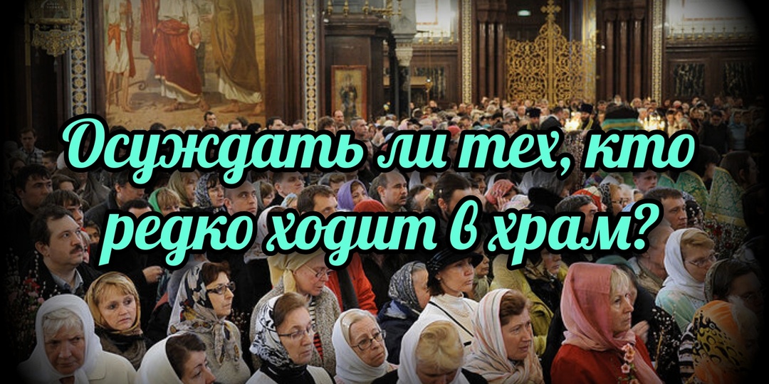 Осуждать ли тех, кто редко ходит в храм?
