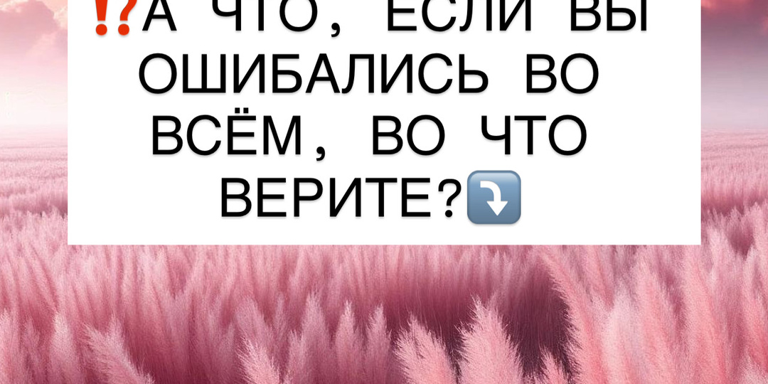 ⁉️А ЧТО, ЕСЛИ ВЫ ОШИБАЛИСЬ ВО ВСЁМ, ВО ЧТО ВЕРИТЕ?⤵️