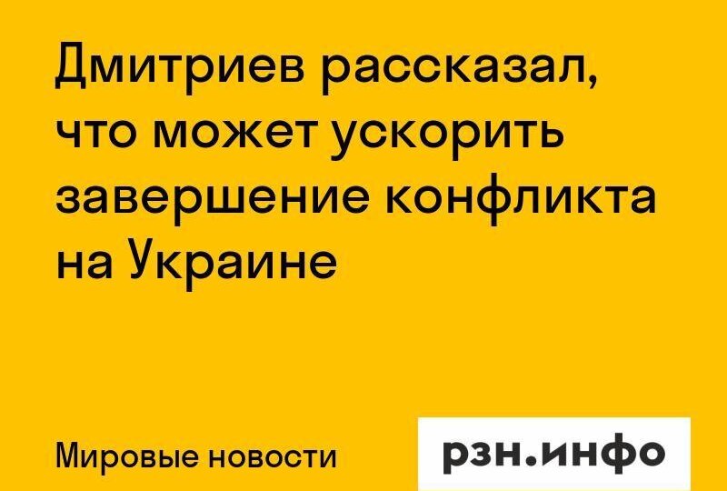 Дмитриев рассказал, что может ускорить завершение конфликта на Украине