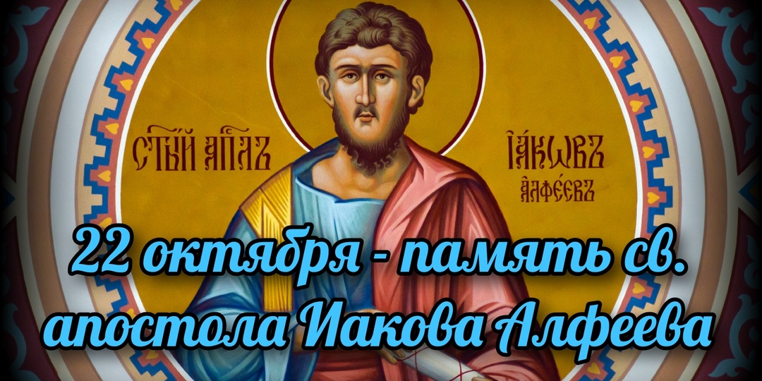 22 октября - память св. апостола Иакова Алфеева
