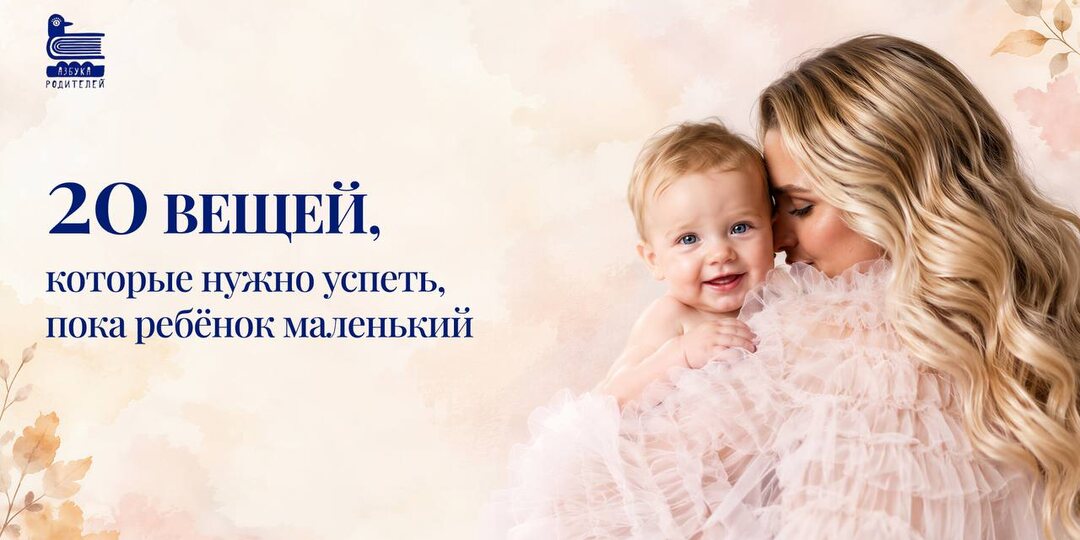 20 вещей, которые нужно успеть, пока ребёнок маленький