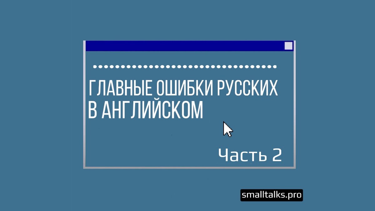 Главные ошибки русских в английском языке. Часть 2 | Small Talks |  Онлайн-школа иностранных языков | Дзен