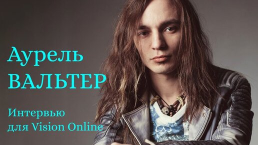 Аурель Вальтер. Интервью для Vision Online