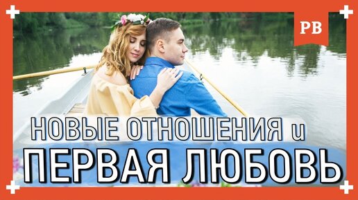 Первая любовь и ваши новые отношения - почему они всегда лучше? отношения с девушкой.