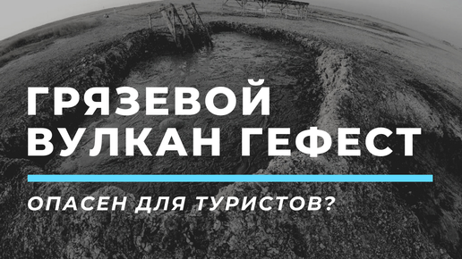 Куда поехать из Анапы - грязевой вулкан Гефест опасен для жизни? Когда извержение