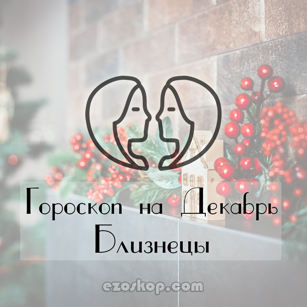 Гороскоп на Декабрь 2020 года для Близнецов