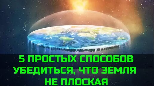 5 ПРОСТЫХ СПОСОБОВ УБЕДИТЬСЯ, ЧТО ЗЕМЛЯ НЕ ПЛОСКАЯ