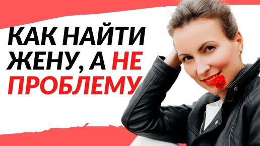 Как найти хорошую жену | 6 неочевидных и судьбоносных пунктов, которые нужно проверить