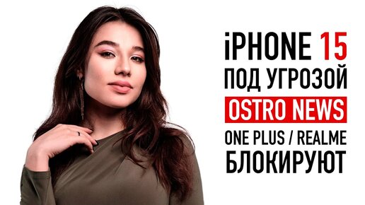 iPhone 15 под угрозой, BBK блокируют OnePlus и realme — OstroNEWS №15