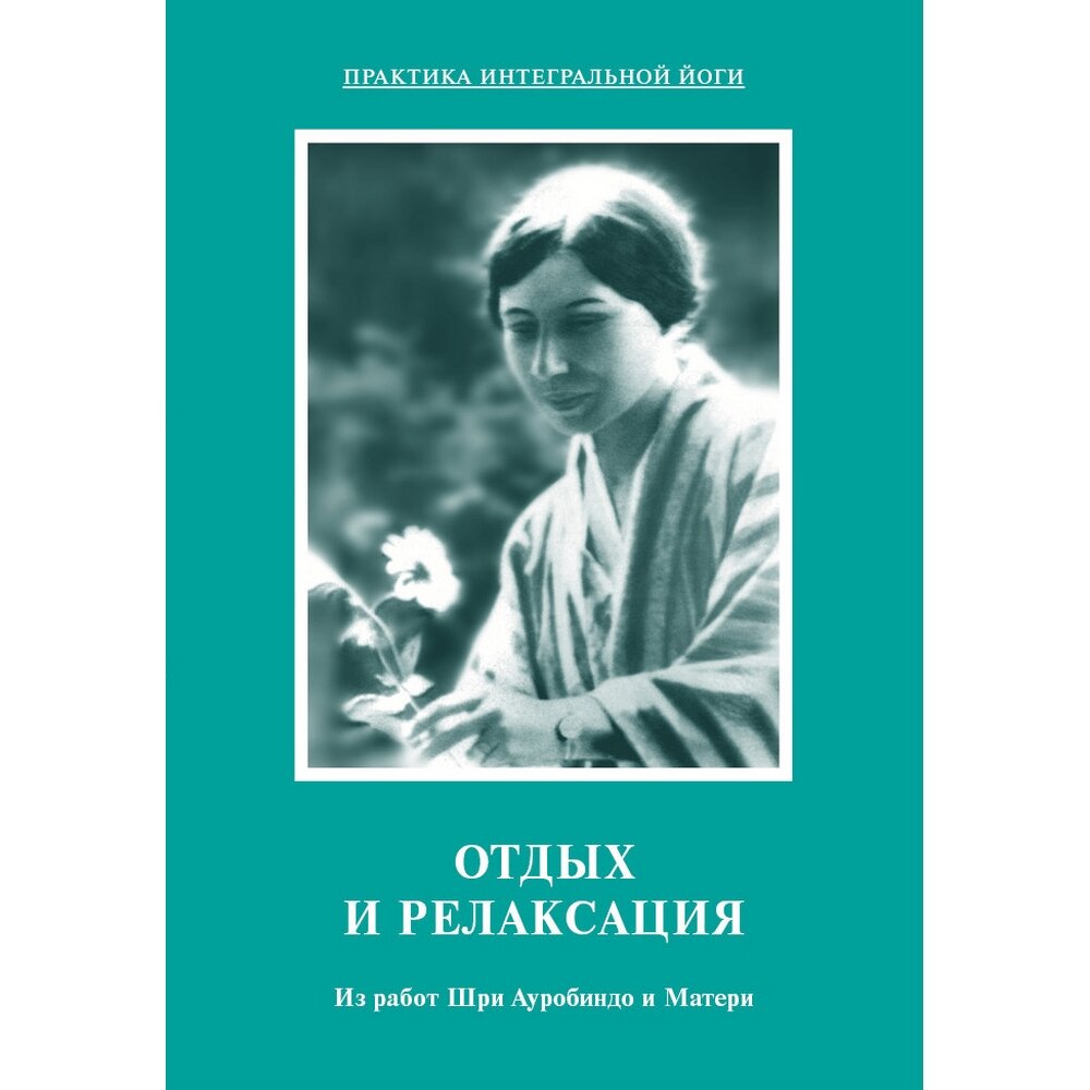 Шри Ауробиндо и Мать «Отдых и релаксация. Из работ Шри Ауробиндо и Матери»