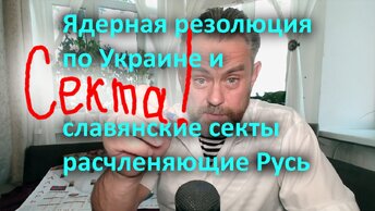 Ядерная резолюция по Украине и славянские секты расчленяющие Русь