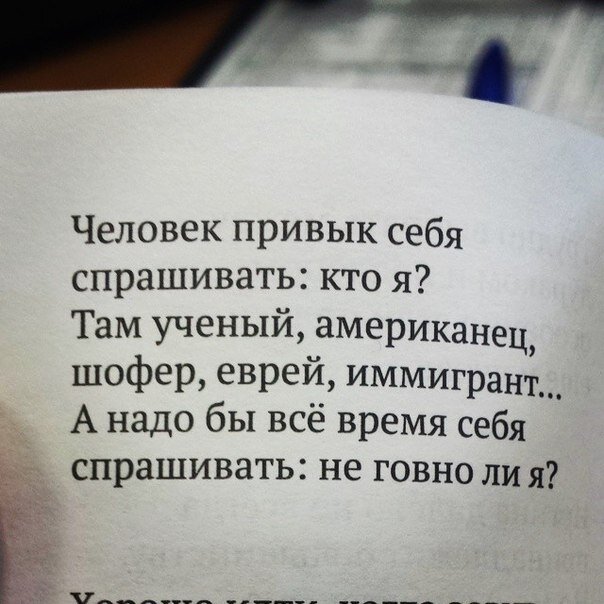 Человек привык себя спрашивать: кто я? Там ученый, американец, шофер, еврей, иммигрант... А надо бы все время себя спрашивать: не говно ли я?
