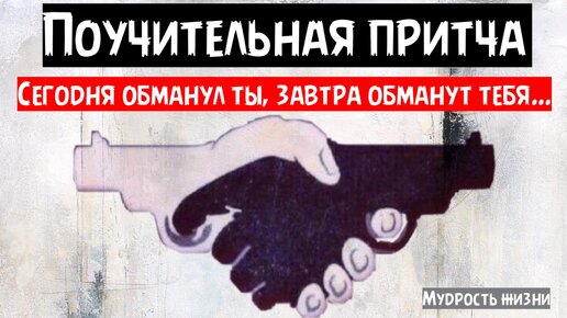 Поучительная притча. Сегодня обманул ты, завтра обманут тебя