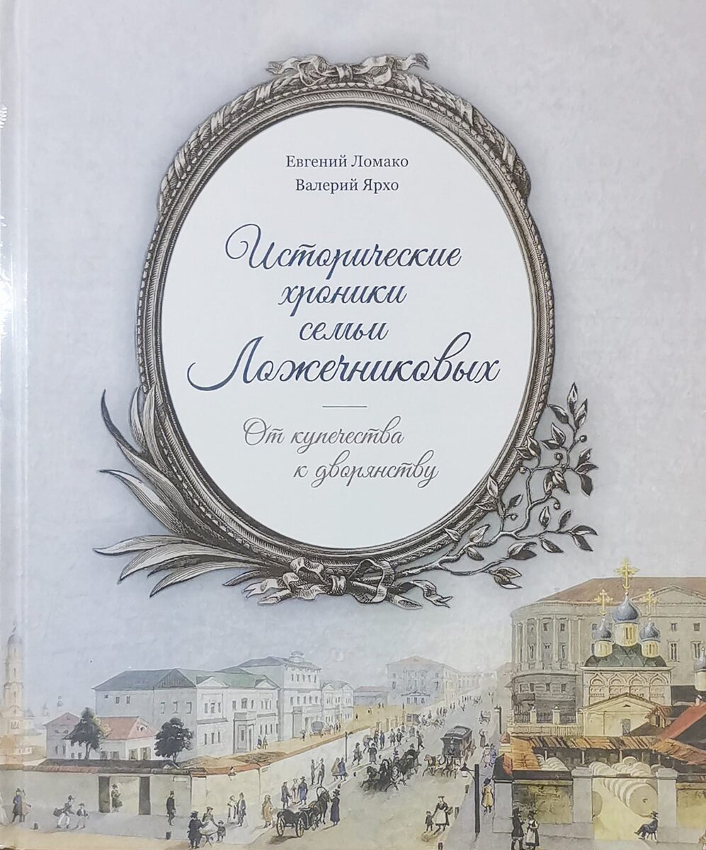 Ломако Е., Ярхо В. Исторические хроники семьи Ложечниковых: от купечества к дворянству. Коломна, 2021