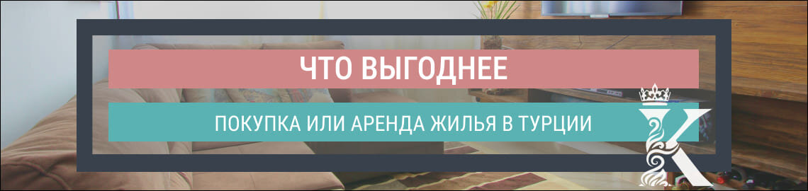 Что выгоднее - купить или арендовать недвижимость в Турции