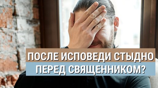 Стыдно исповедоваться священнику: что делать