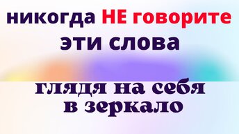 Никогда не произносите эти слова, глядя на себя в зеркало: какие слова несут беды и лишают счастья, если сказать их глядя в отражение.