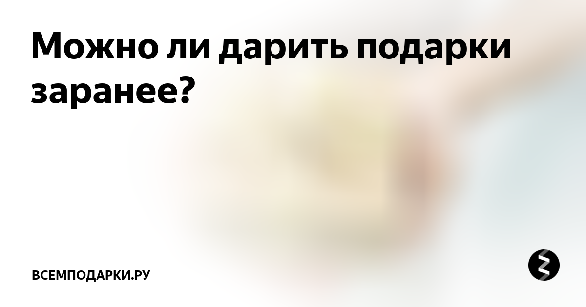 Вы дарите подарки заранее? Неважно, какой праздник или дата - 48 ответов - Форум Леди конференц-зал-самара.рф