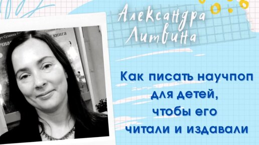 Александра Литвина, главный редактор издательства и детский автор, рассказала, как писать научпоп, чтобы его читали и издавали