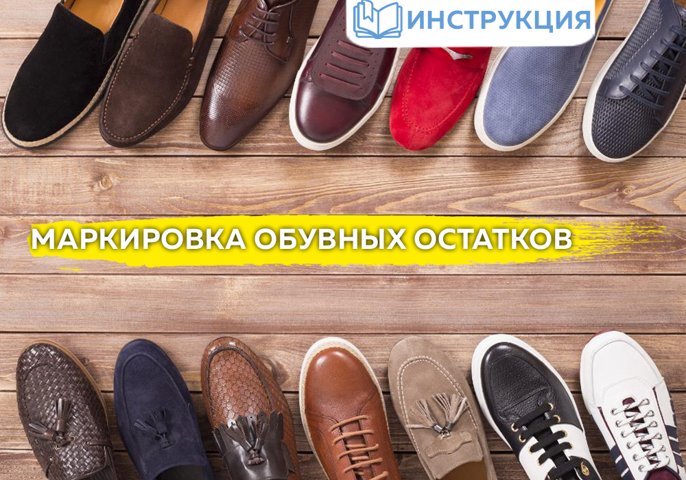 маркировка обуви, маркировка обувных остатков, как маркировать обувь