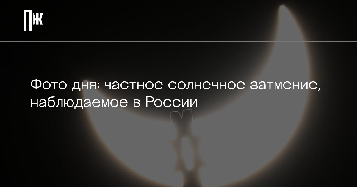    Фото дня: частное солнечное затмение, наблюдаемое в России