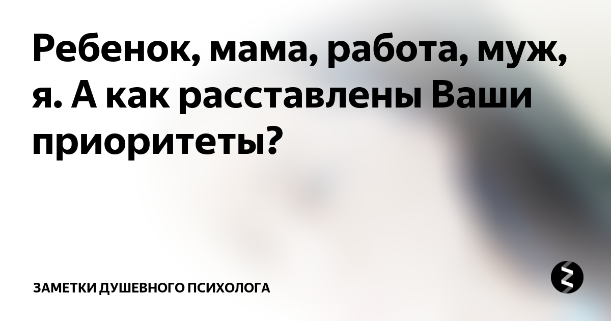 Ребенок, мама, работа, муж, я А как расставлены Ваши приоритеты